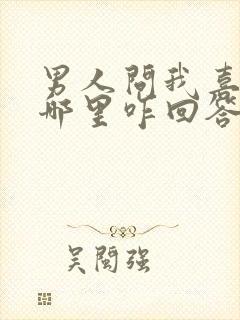 男人问我喜欢他哪里咋回答