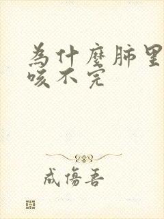 为什么肺里的痰咳不完