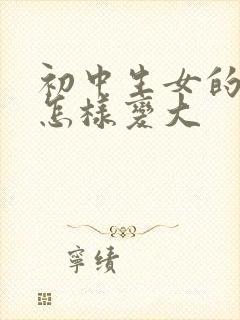 初中生女的胸部怎样变大