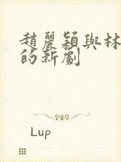 赵丽颖与林更新的新剧