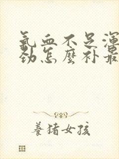 气血不足浑身没劲怎么补最快