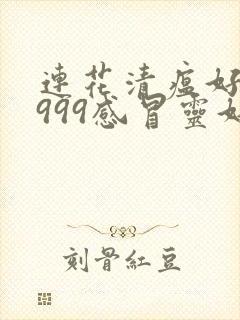 连花清瘟好还是999感冒灵好