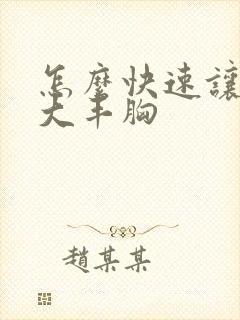 怎么快速让胸变大丰胸