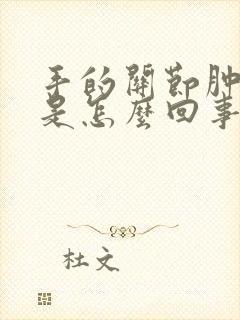 手的关节肿胀疼是怎么回事