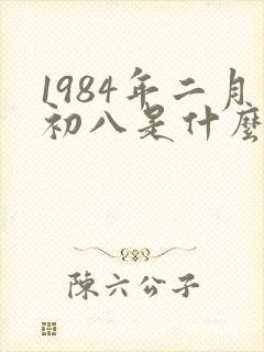 1984年二月初八是什么命