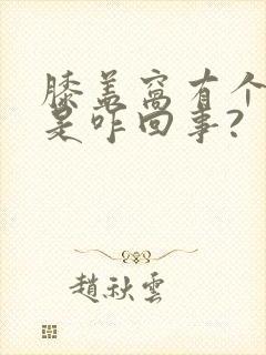 膝盖窝有个硬包是咋回事?