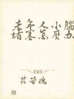 老年人小脑血管堵塞怎么办