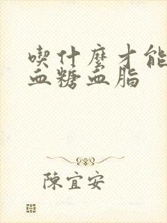 吃什么才能降低血糖血脂