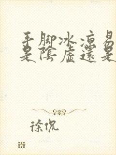 手脚冰凉易出汗是阴虚还是阳虚