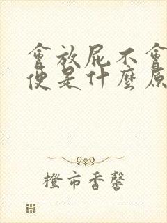 会放屁不会拉大便是什么原因