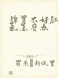 脾胃不好肚子胀气怎么办