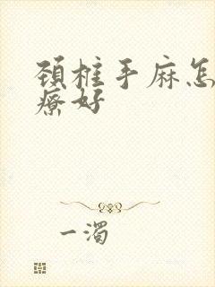 颈椎手麻怎么治疗好