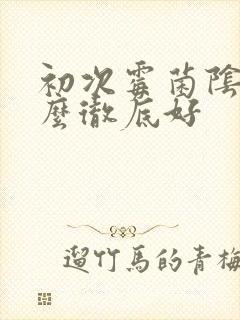 初次霉菌阴炎怎么彻底好