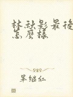 林秋影最后结局怎么样