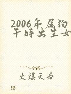 2006年属狗午时出生女孩命运