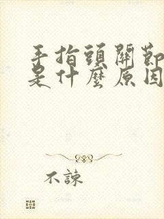 手指头关节僵硬是什么原因封面