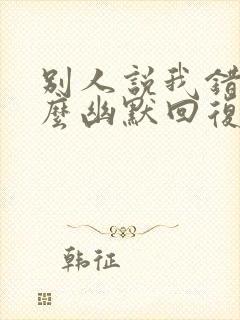 别人说我错了怎么幽默回复