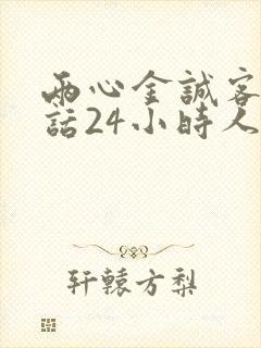 两心金诚客服电话24小时人工服务