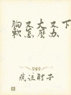 胸又大又下垂又软怎么办