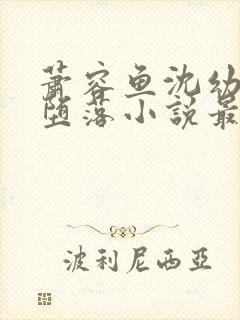 萧容鱼沈幼楚的堕落小说最新章节更