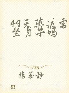 49天药流需要坐月子吗