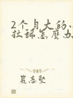 2个月大的小狗拉稀怎么办