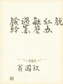 脸过敏红脱皮紧干怎么办