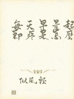 每天早晨起床关节疼是怎么回事