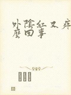 外阴红又疼是怎么回事