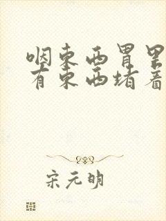 咽东西胃里感觉有东西堵着