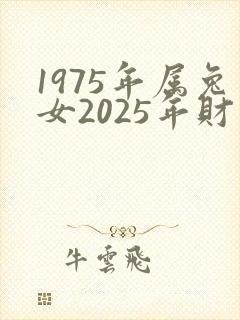 1975年属兔女2025年财运咋样