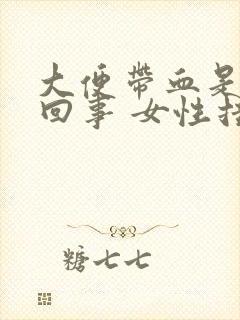 大便带血是怎么回事 女性挂什么科室封面