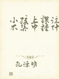 小孩上课注意力不集中挂什么科室