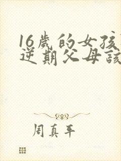 16岁的女孩叛逆期父母该怎么办