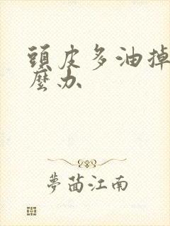 头皮多油掉发怎么办