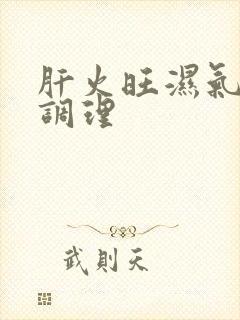 肝火旺湿气重 调理