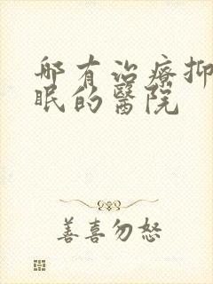 哪有治疗抑郁失眠的医院