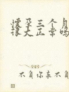 怀孕三个月肚子很大正常吗