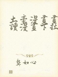 土豪漫画画免费读漫画下拉