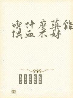 吃什么药能治脑供血不好