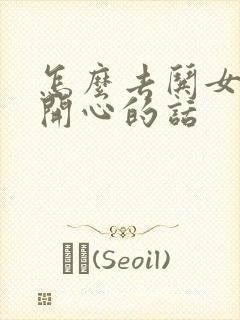 怎么去哄女孩子开心的话