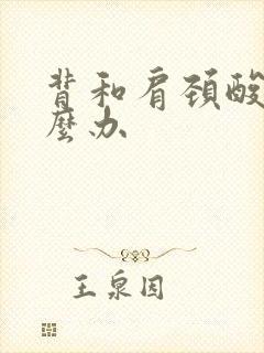 背和肩颈酸痛怎么办