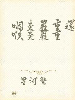 咽炎严重还是咽喉炎严重