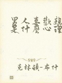 男人喜欢亲女人是什么心理