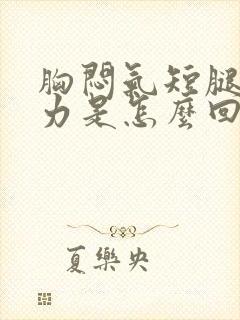 胸闷气短腿脚乏力是怎么回事