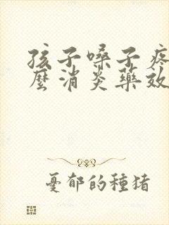 孩子嗓子疼吃什么消炎药效果最好