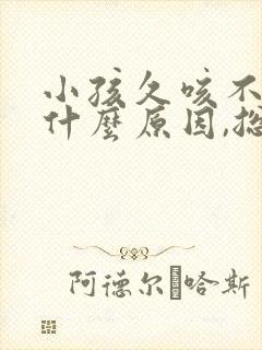 小孩久咳不愈是什么原因,总是干咳封面