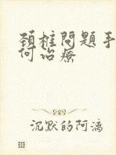 颈椎问题手麻如何治疗