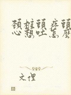 颈椎头疼头晕恶心想吐怎么办