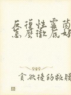 反复性霉菌阴炎怎么彻底好